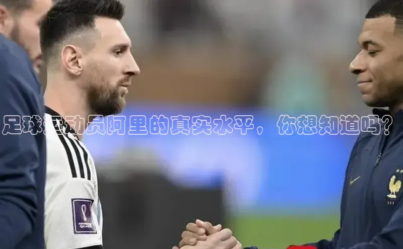 伟德国际手机1946百度人工翻译足球运动员阿里的真实水平，你想知道吗？