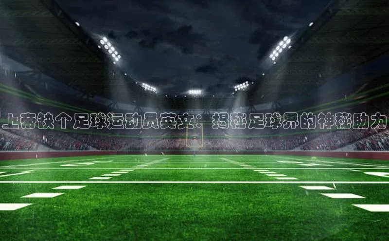 betvlctor网页版登录宇信科技上帝缺个足球运动员英文：揭秘足球界的神秘助力