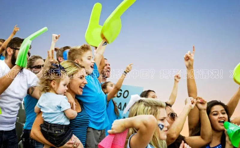 BETVlCTOR网页版网易《脏辫足球运动员将何时抵达中国？揭秘最新情况！》