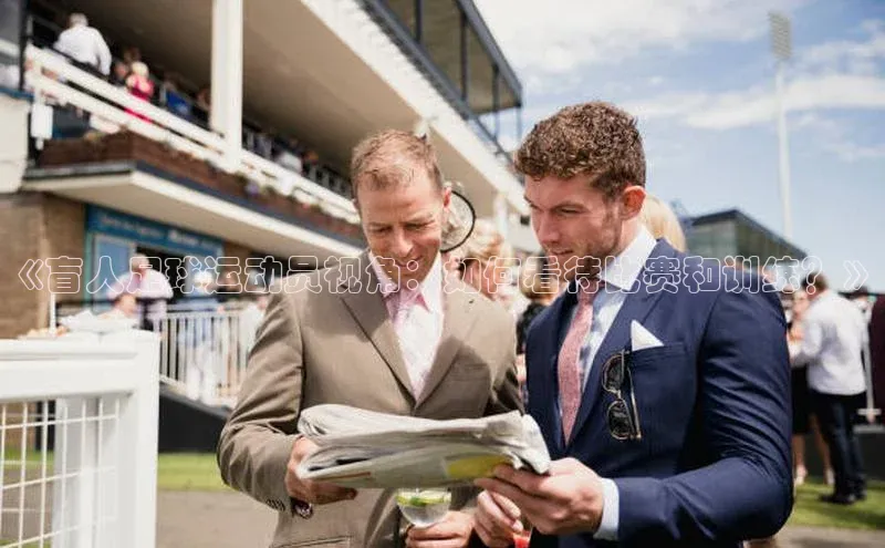 伟德bevictor中文版观星盘《盲人足球运动员视角：如何看待比赛和训练？》