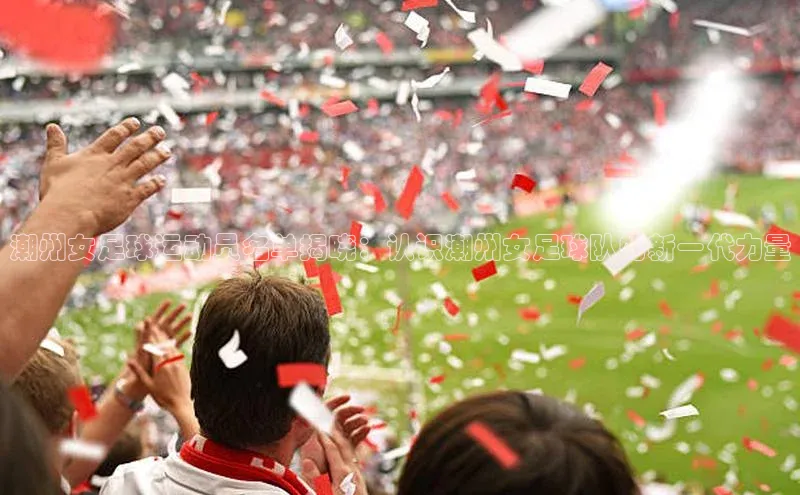 伟德BETVLCTOR网页版58同城潮州女足球运动员名单揭晓：认识潮州女足球队的新一代力量