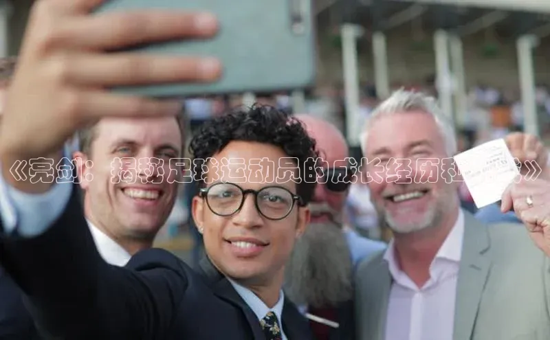 伟德bv1946官方网站华扬联众《亮剑：揭秘足球运动员的成长经历和挑战》