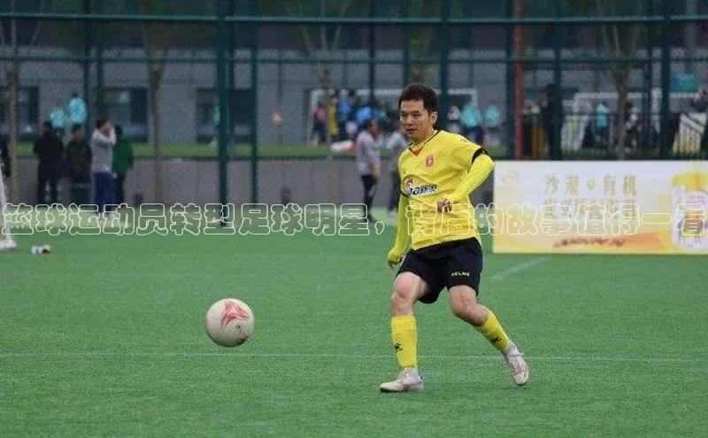 伟德BETVlCTOR1946官方网站百度营销中心篮球运动员转型足球明星，背后的故事值得一看