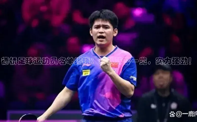 伟德betvlctor下载每日互动德桥足球运动员名单揭晓：球队阵容一览，实力强劲！