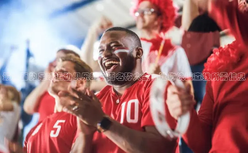 伟德网页版下载美团最全面的足球运动俱乐部英语名称大全，让你快速查找所需信息