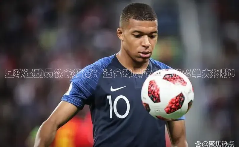 BV伟德国际官方网站百度智能门户足球运动员饮食指南：适合球员吃的营养餐单大揭秘!