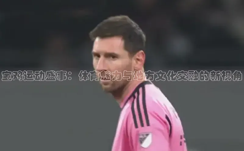 伟德bv国际体育百度智能云宝鸡运动盛事：体育魅力与地方文化交融的新视角