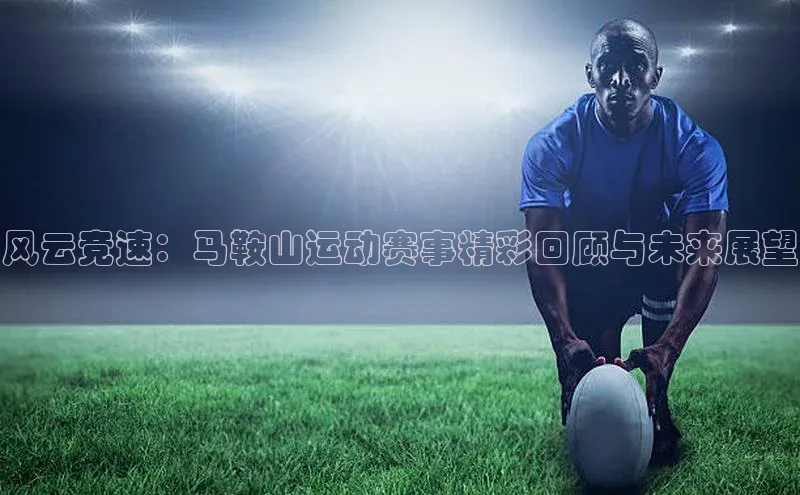 伟德国际1946bv官网百度Apollo风云竞速：马鞍山运动赛事精彩回顾与未来展望