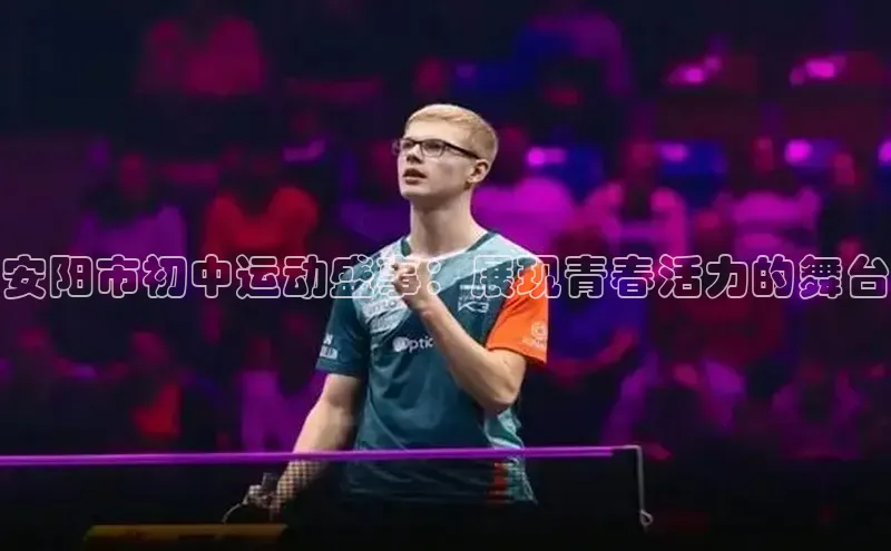 BETVLCTOR官方网站皮阿诺安阳市初中运动盛事：展现青春活力的舞台