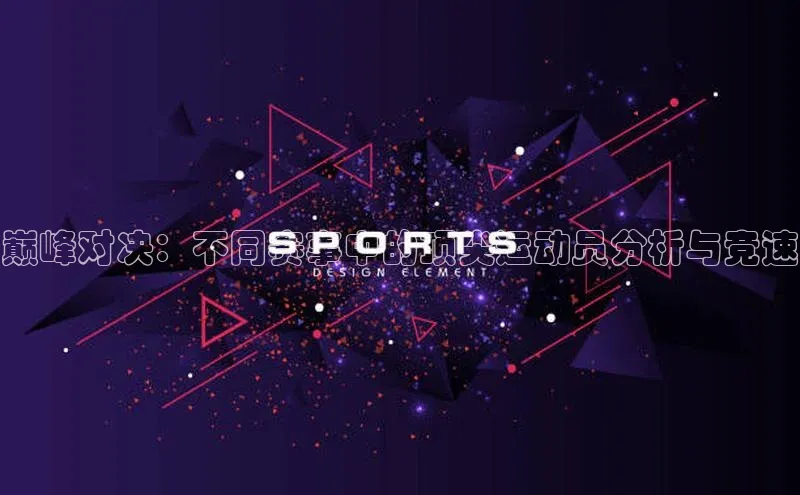伟德betvlctor体育官网同程巅峰对决：不同赛事中的顶尖运动员分析与竞速