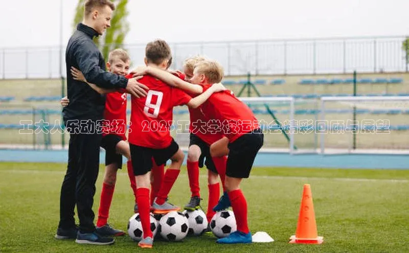 工大人乐动赛场：2023工大学校运动会精彩回顾与展望