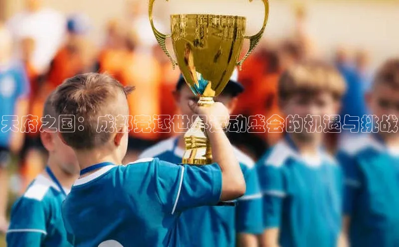 天府之国：成都竞逐世界运动盛会的机遇与挑战