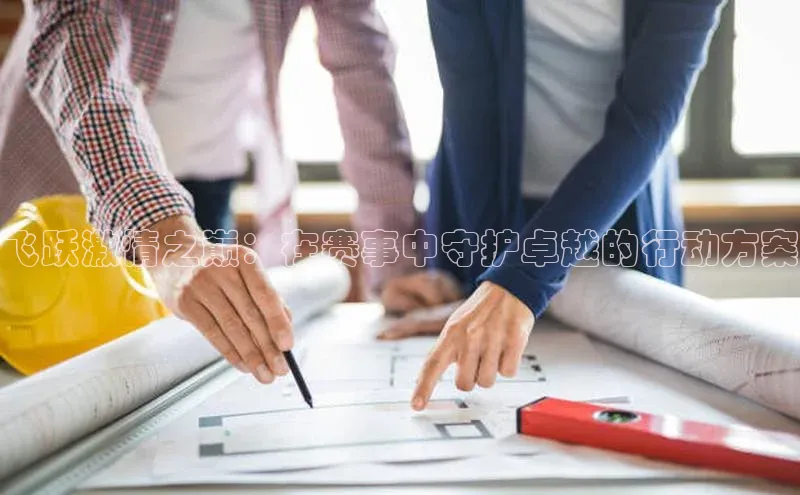 飞跃激情之巅：在赛事中守护卓越的行动方案