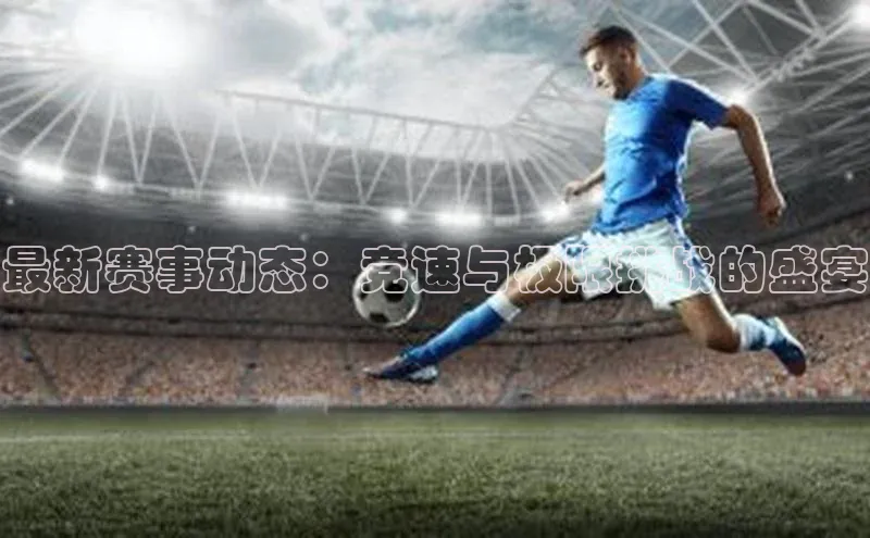 最新赛事动态：竞速与极限挑战的盛宴