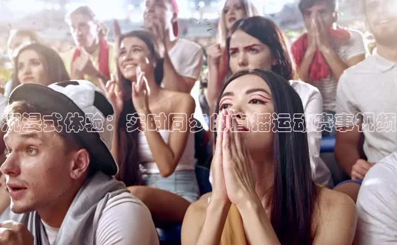 沉浸式体验：实时同步的直播运动赛事视频
