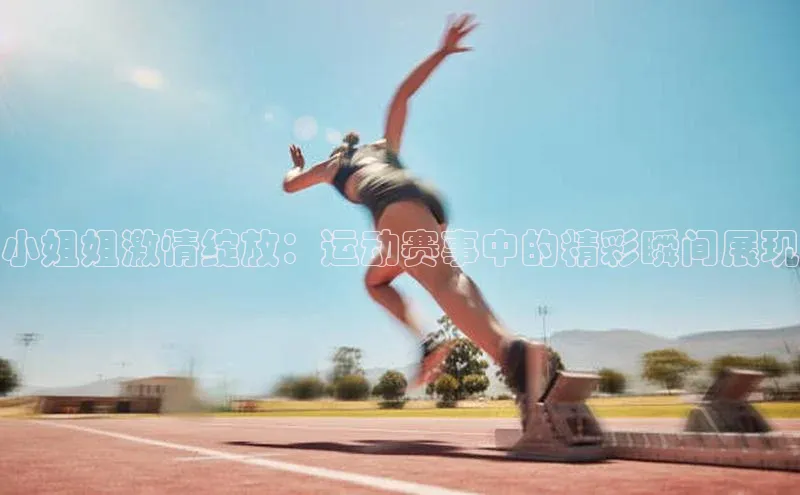 小姐姐激情绽放：运动赛事中的精彩瞬间展现