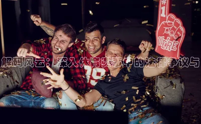 解码风云：深入体育赛事中的法律争议与