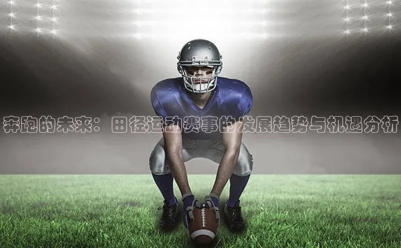 奔跑的未来：田径运动赛事的发展趋势与机遇分析