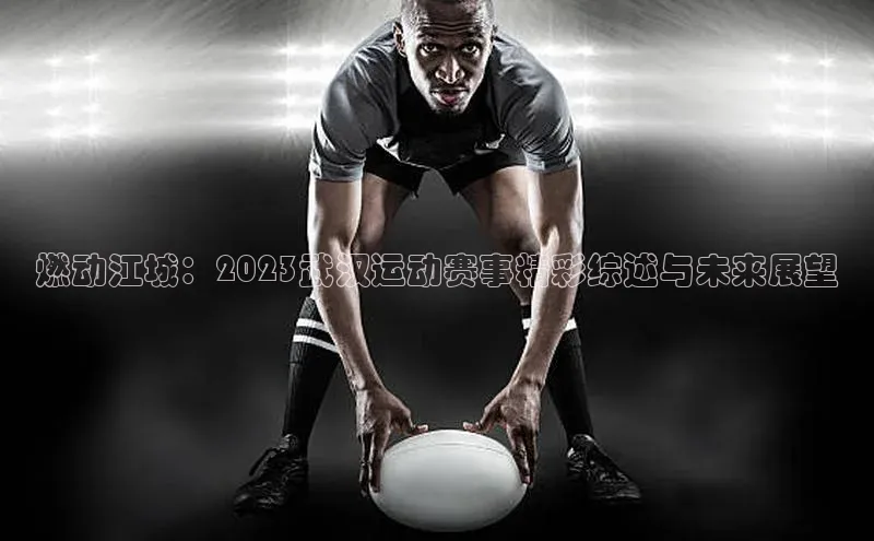 燃动江城：2023武汉运动赛事精彩综述与未来展望