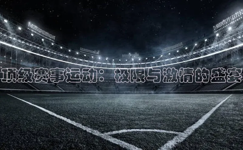 顶级赛事运动：极限与激情的盛宴