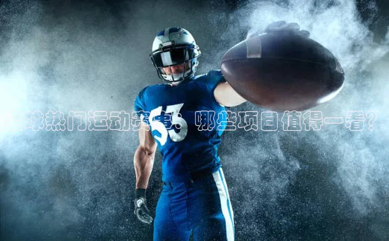 全球热门运动赛事：哪些项目值得一看？