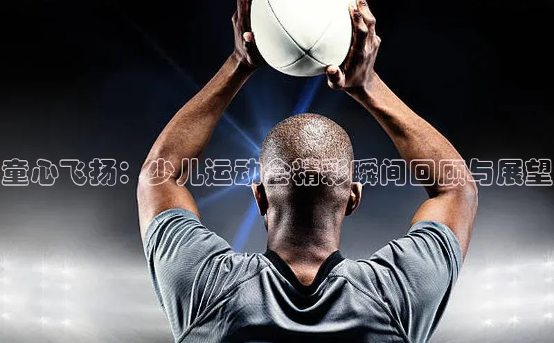 童心飞扬：少儿运动会精彩瞬间回顾与展望