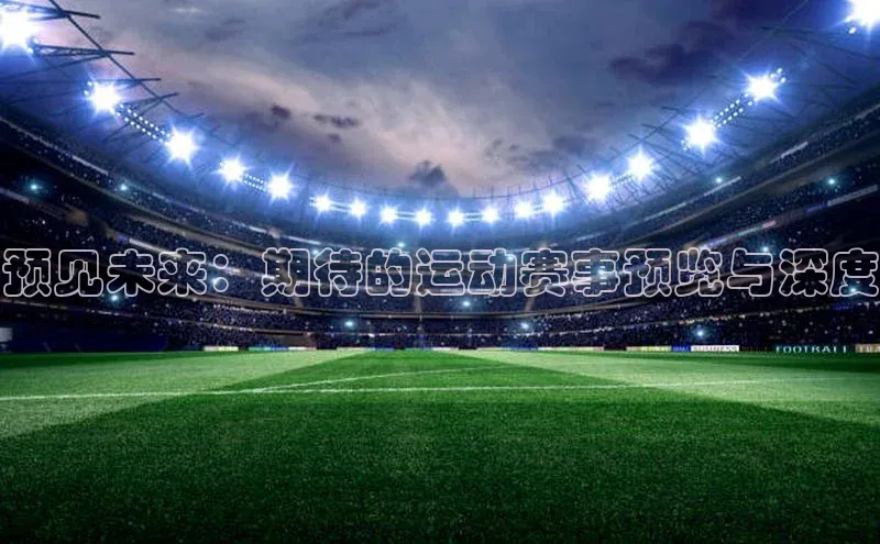 预见未来：期待的运动赛事预览与深度