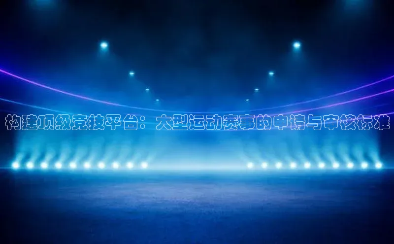 构建顶级竞技平台：大型运动赛事的申请与审核标准