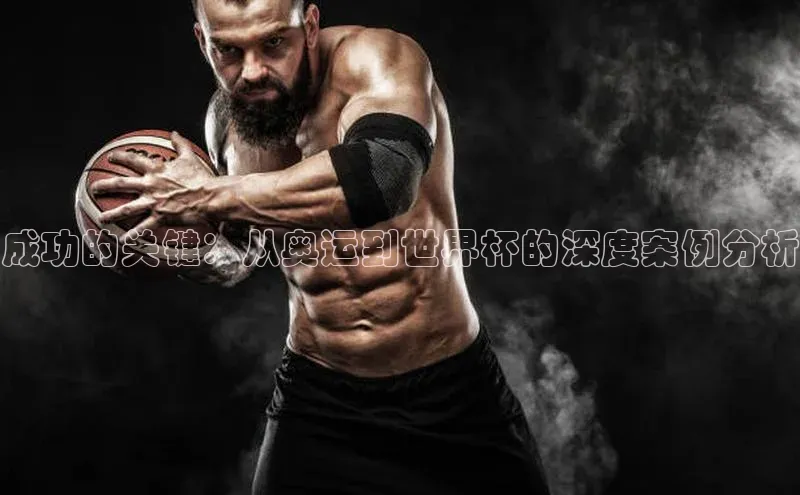 成功的关键：从奥运到世界杯的深度案例分析