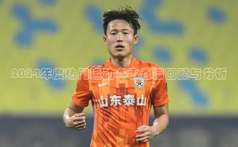 2024年度热门运动赛事直播回顾与分析