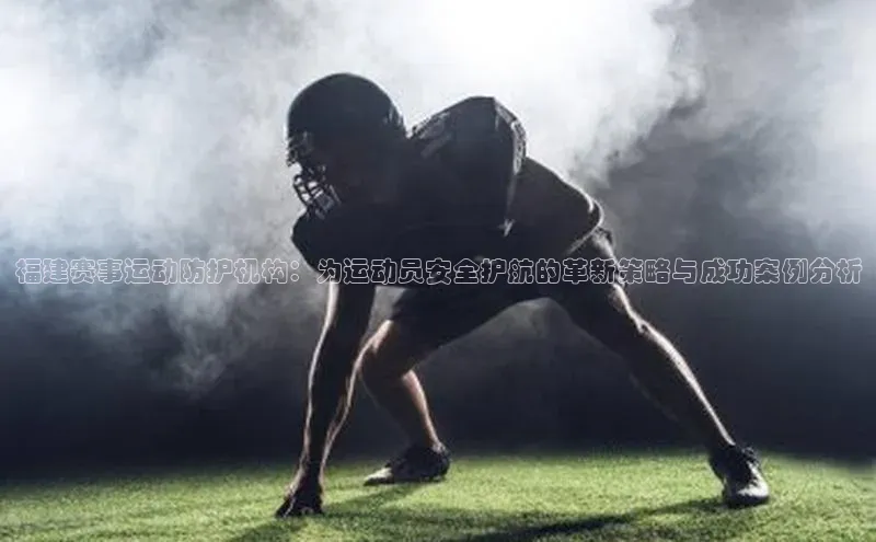 福建赛事运动防护机构：为运动员安全护航的革新策略与成功案例分析