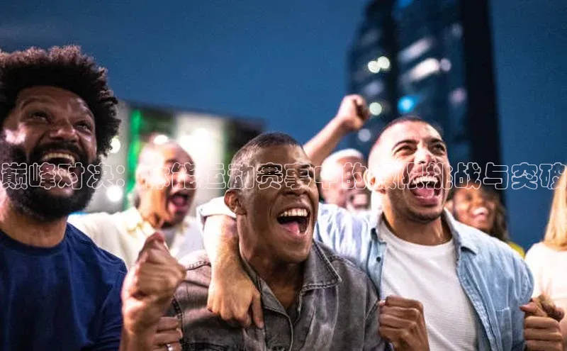 巅峰对决：体能运动赛事中的极限挑战与突破