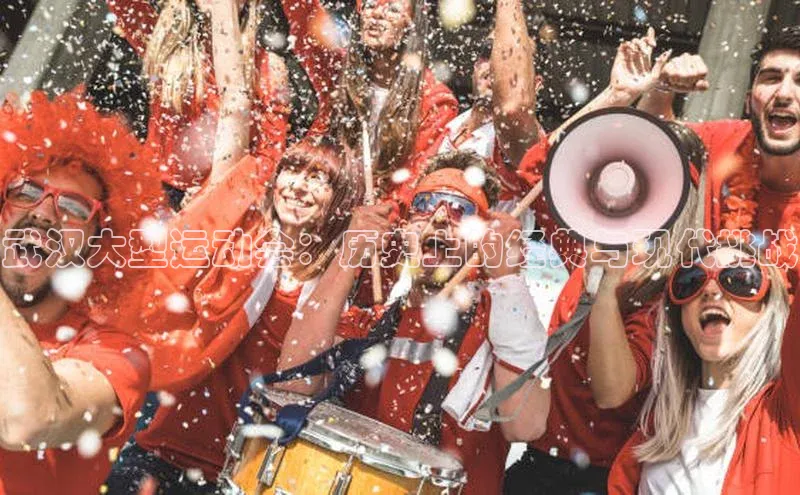 武汉大型运动会：历史上的经典与现代挑战