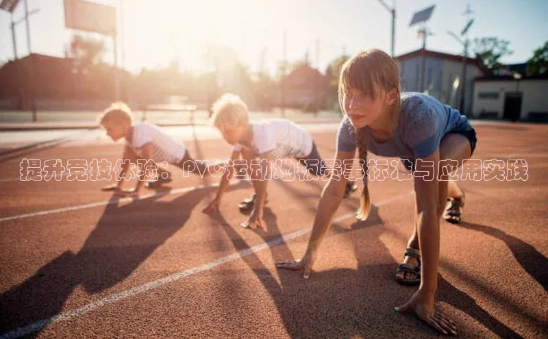 提升竞技体验：PVC运动地板赛事标准与应用实践