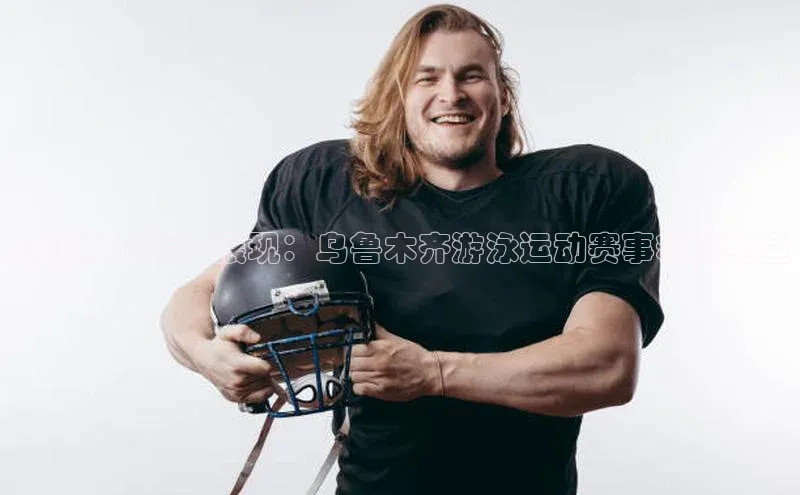 新疆城市活力展现：乌鲁木齐游泳运动赛事精彩纷呈