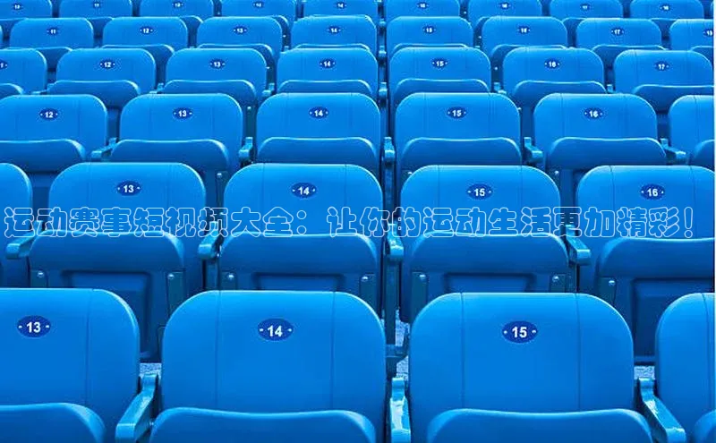 运动赛事短视频大全：让你的运动生活更加精彩！