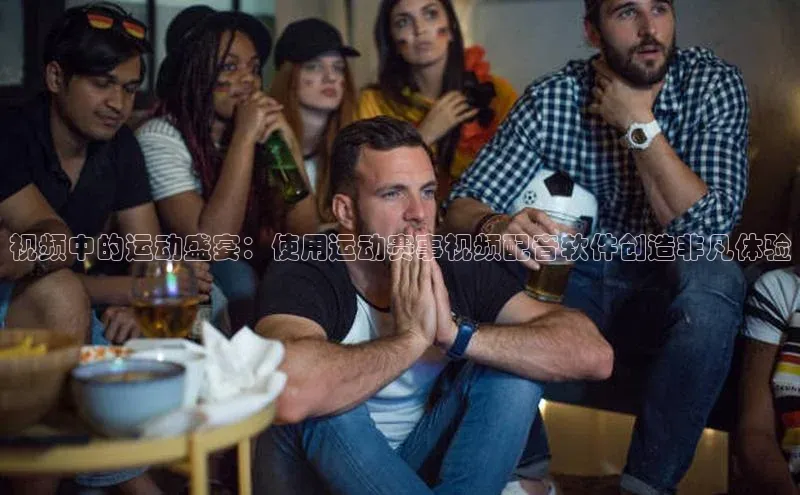 视频中的运动盛宴：使用运动赛事视频配音软件创造非凡体验