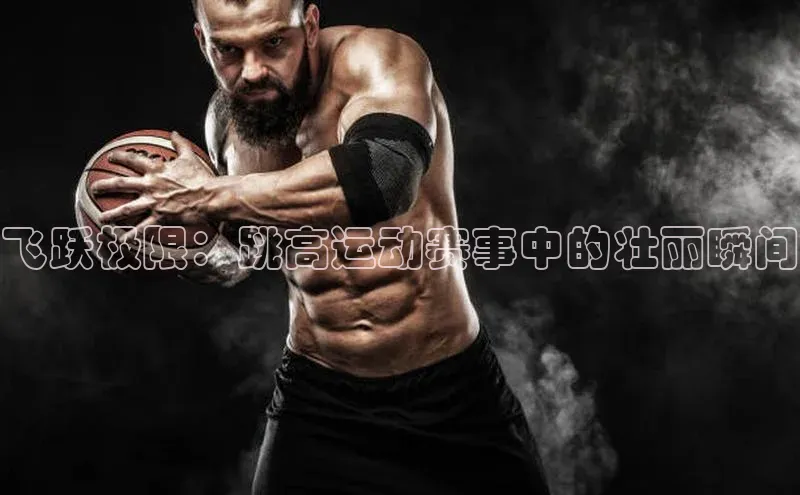 飞跃极限：跳高运动赛事中的壮丽瞬间