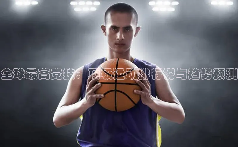 全球最高竞技：顶级运动排行榜与趋势预测