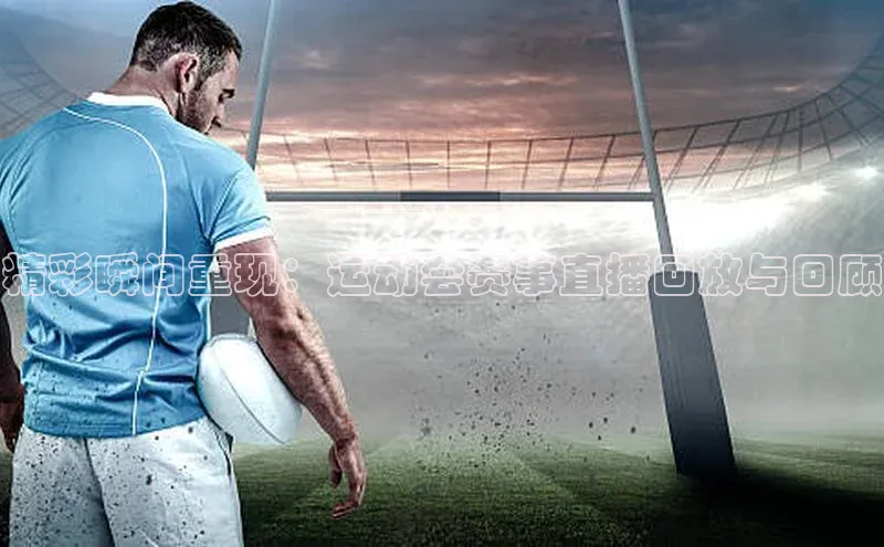 精彩瞬间重现：运动会赛事直播回放与回顾