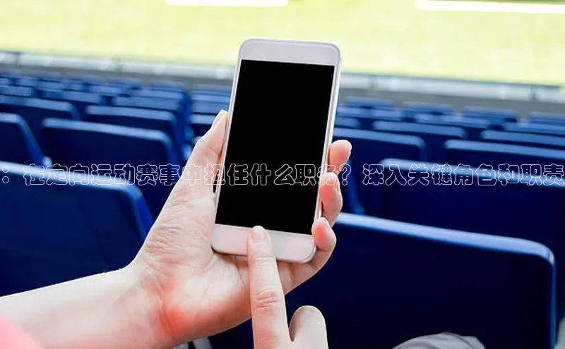 ：在定向运动赛事中担任什么职务？深入关键角色和职责