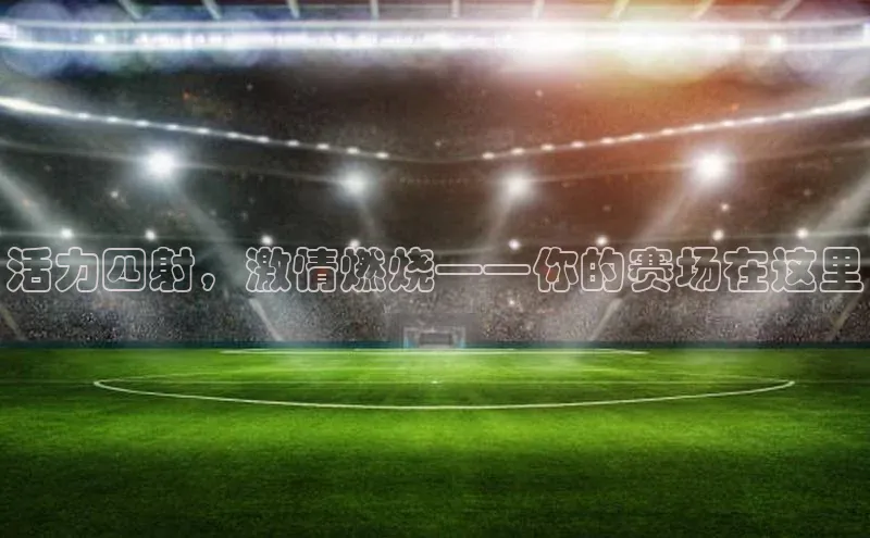 活力四射，激情燃烧——你的赛场在这里