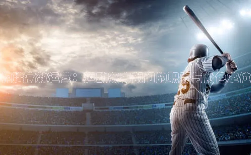 构建高效运营：运动赛事部门的职责与角色定位