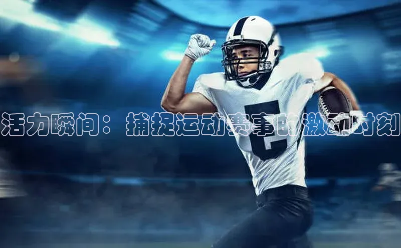 活力瞬间：捕捉运动赛事的激动时刻