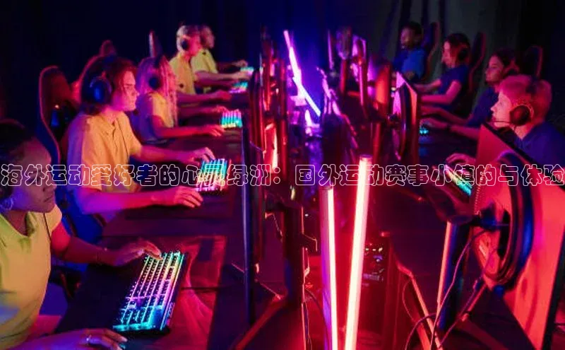 海外运动爱好者的心灵绿洲：国外运动赛事小镇的与体验