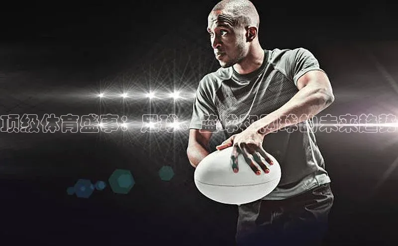 顶级体育盛事：足球、篮球和网球的未来趋势