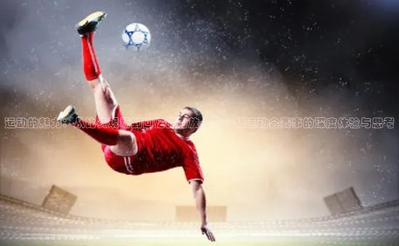 运动的魅力：从比赛现场到回忆的回放——一场运动会赛事的深度体验与思考