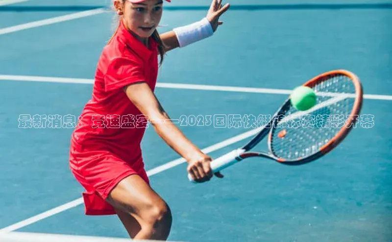 最新消息：竞速盛宴——2023国际快艇锦标赛精彩开幕