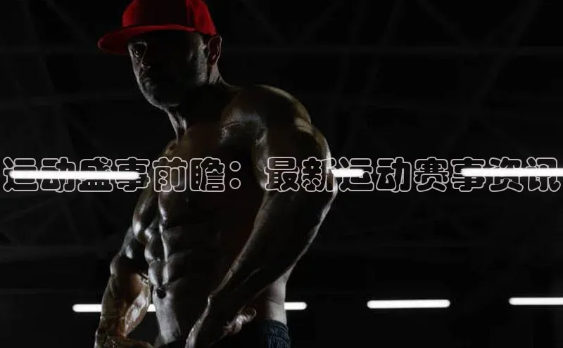 运动盛事前瞻：最新运动赛事资讯