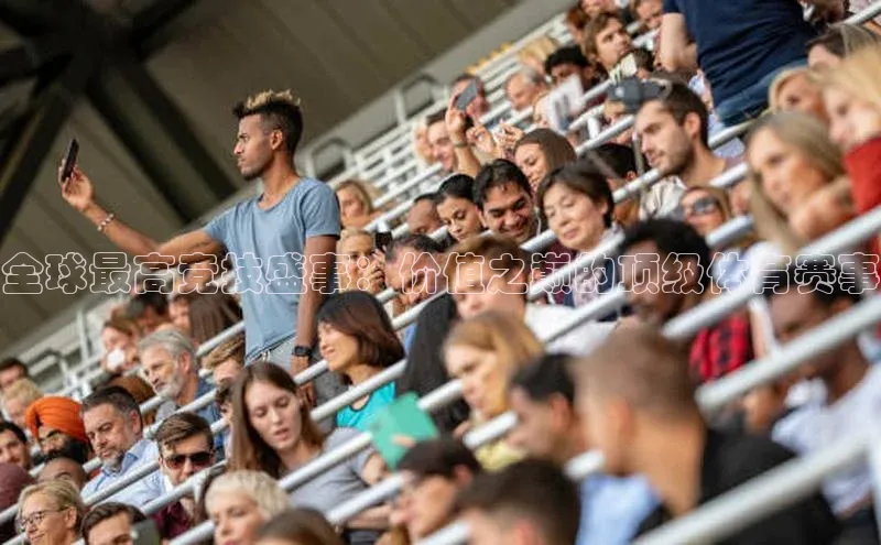 全球最高竞技盛事：价值之巅的顶级体育赛事